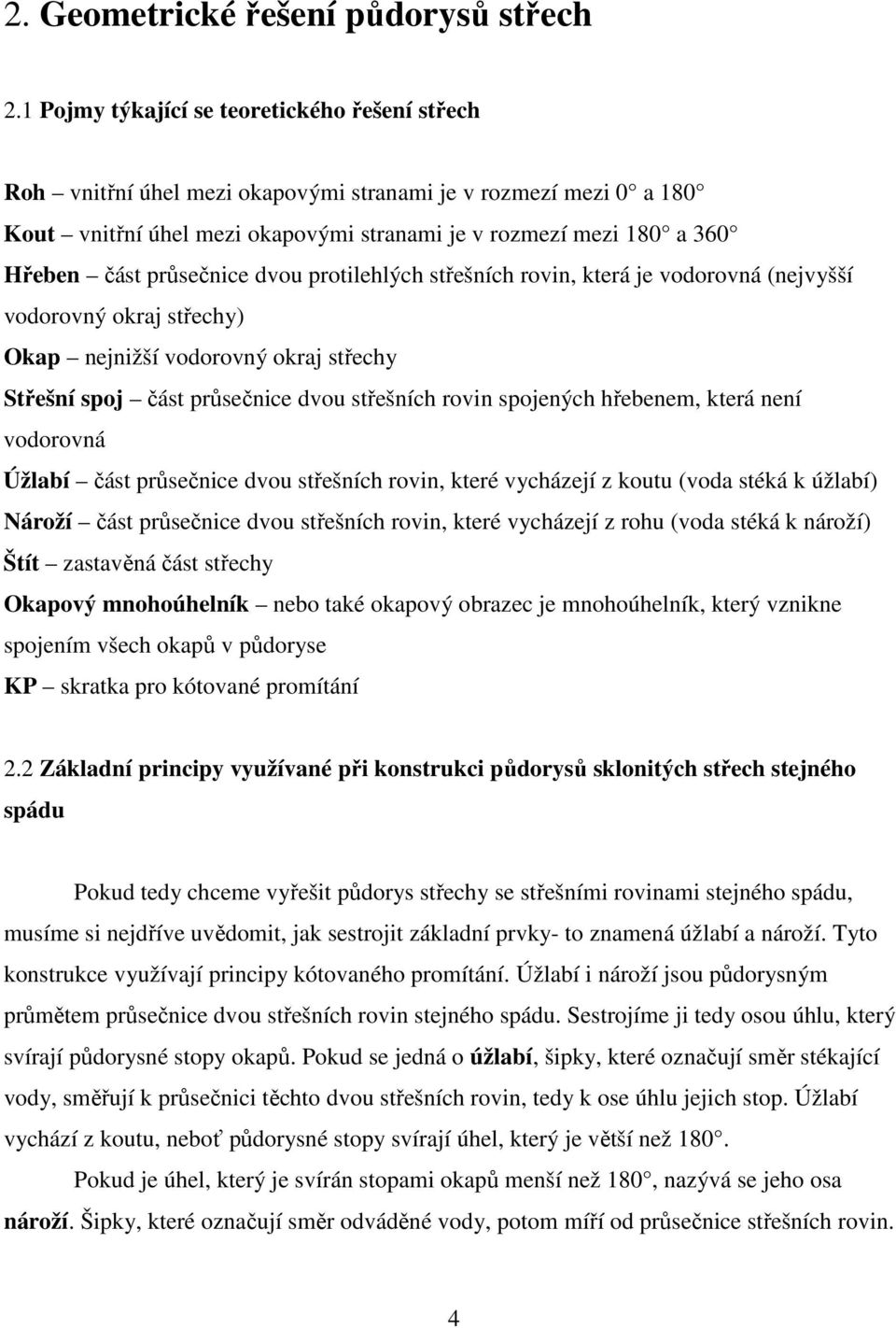 průsečnice dvou protilehlých střešních rovin, která je vodorovná (nejvyšší vodorovný okraj střechy) Okap nejnižší vodorovný okraj střechy Střešní spoj část průsečnice dvou střešních rovin spojených