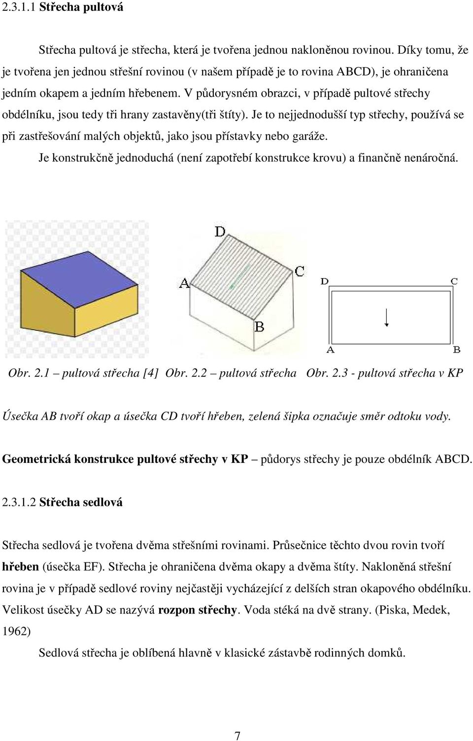 V půdorysném obrazci, v případě pultové střechy obdélníku, jsou tedy tři hrany zastavěny(tři štíty).