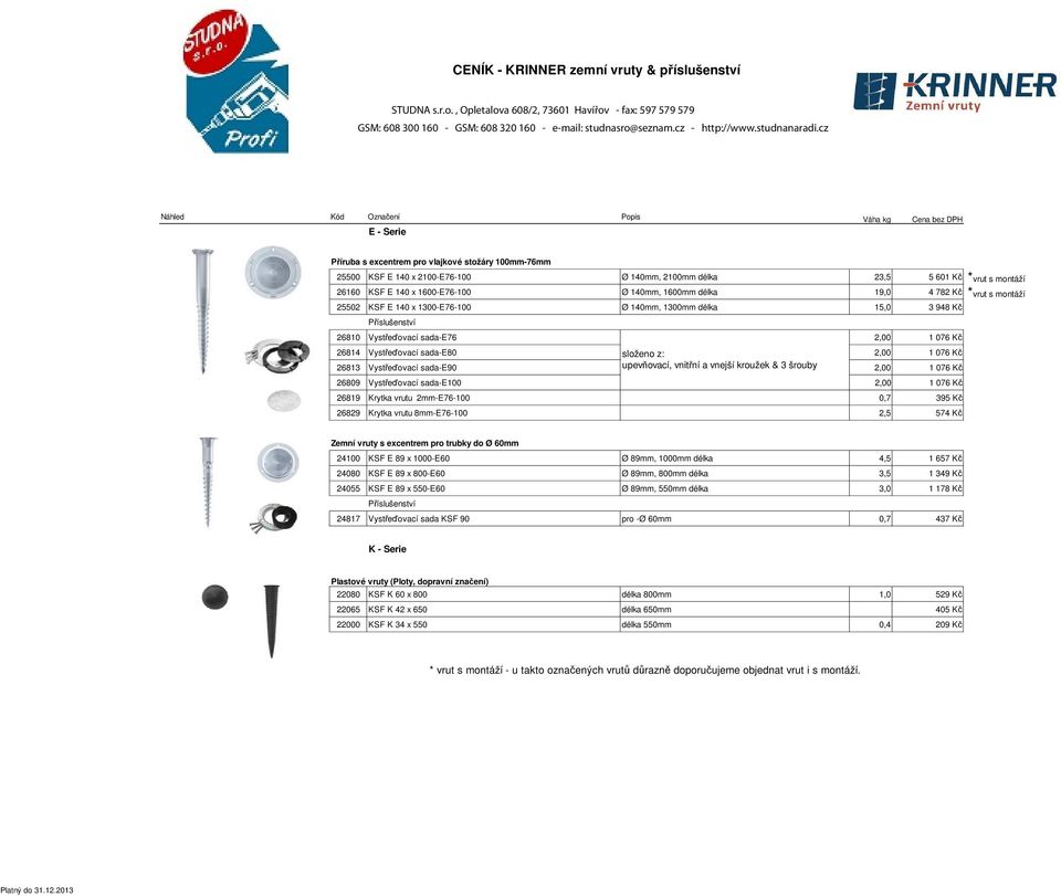 26160 KSF E 140 x 1600-E76-100 Ø 140mm, 1600mm délka 19,0 4 782 Kč *vrut s montáží 25502 KSF E 140 x 1300-E76-100 Ø 140mm, 1300mm délka 15,0 3 948 Kč 26810 Vystřeďovací sada-e76 2,00 1 076 Kč 26814