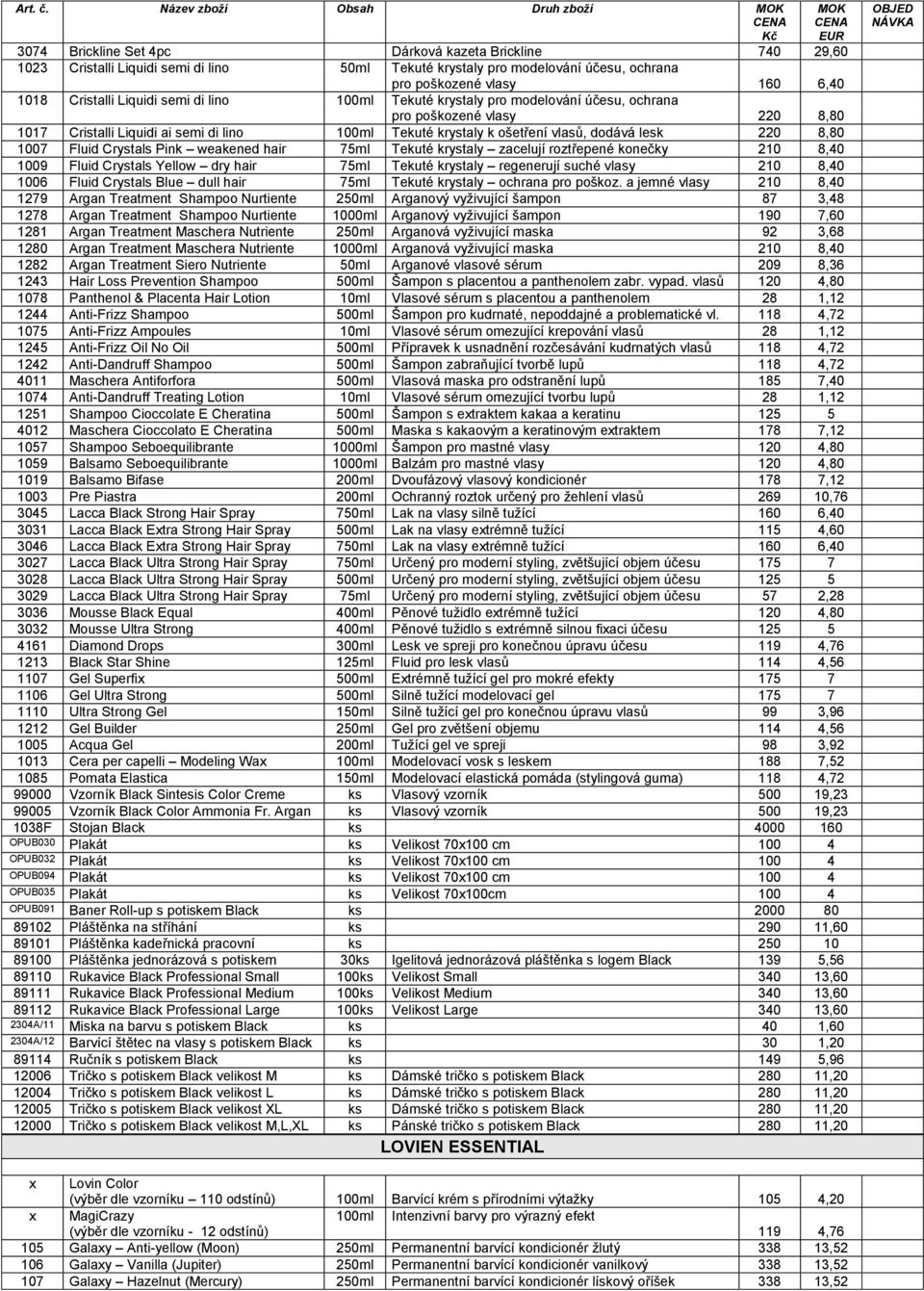 6,40 1018 Cristalli Liquidi semi di lino 100ml Tekuté krystaly pro modelování účesu, ochrana pro poškozené vlasy 220 8,80 1017 Cristalli Liquidi ai semi di lino 100ml Tekuté krystaly k ošetření