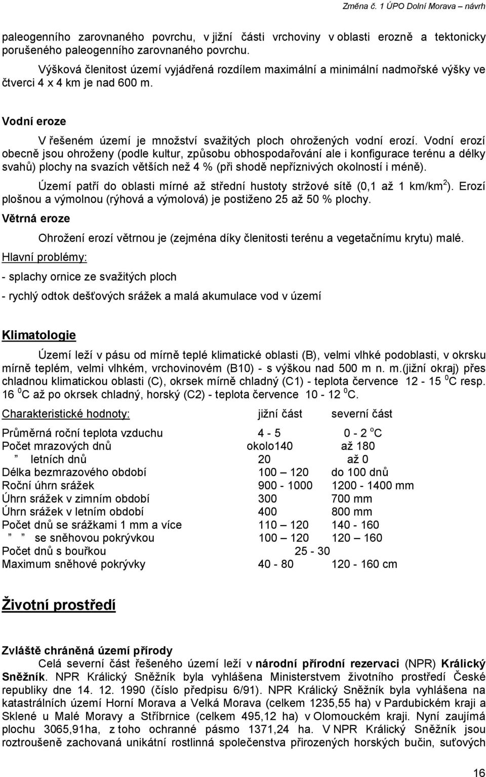 Vodní erozí obecně jsou ohroženy (podle kultur, způsobu obhospodařování ale i konfigurace terénu a délky svahů) plochy na svazích větších než 4 % (při shodě nepříznivých okolností i méně).