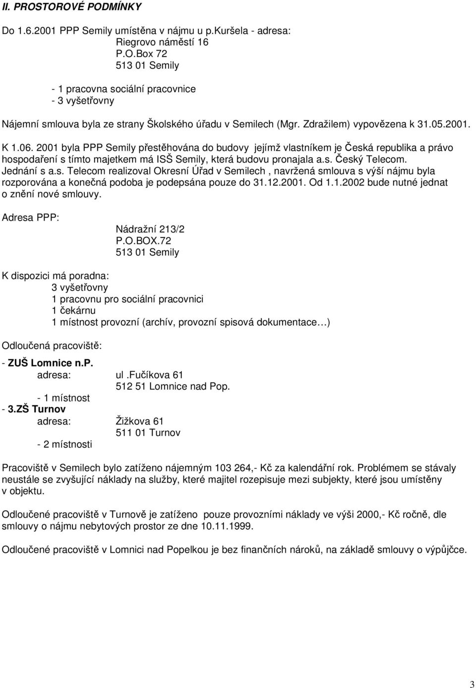 2001 byla PPP Semily přestěhována do budovy jejímž vlastníkem je Česká republika a právo hospodaření s tímto majetkem má ISŠ Semily, která budovu pronajala a.s. Český Telecom. Jednání s a.s. Telecom realizoval Okresní Úřad v Semilech, navržená smlouva s výší nájmu byla rozporována a konečná podoba je podepsána pouze do 31.