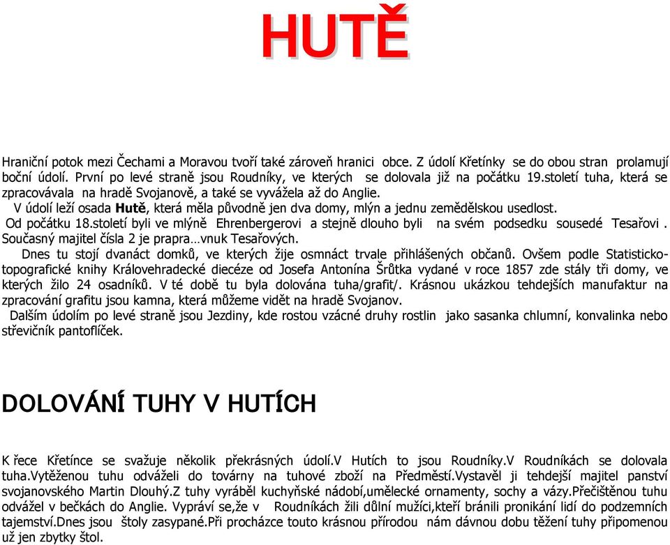 V údolí leží osada Hutě, která měla původně jen dva domy, mlýn a jednu zemědělskou usedlost. Od počátku 18.století byli ve mlýně Ehrenbergerovi a stejně dlouho byli na svém podsedku sousedé Tesařovi.