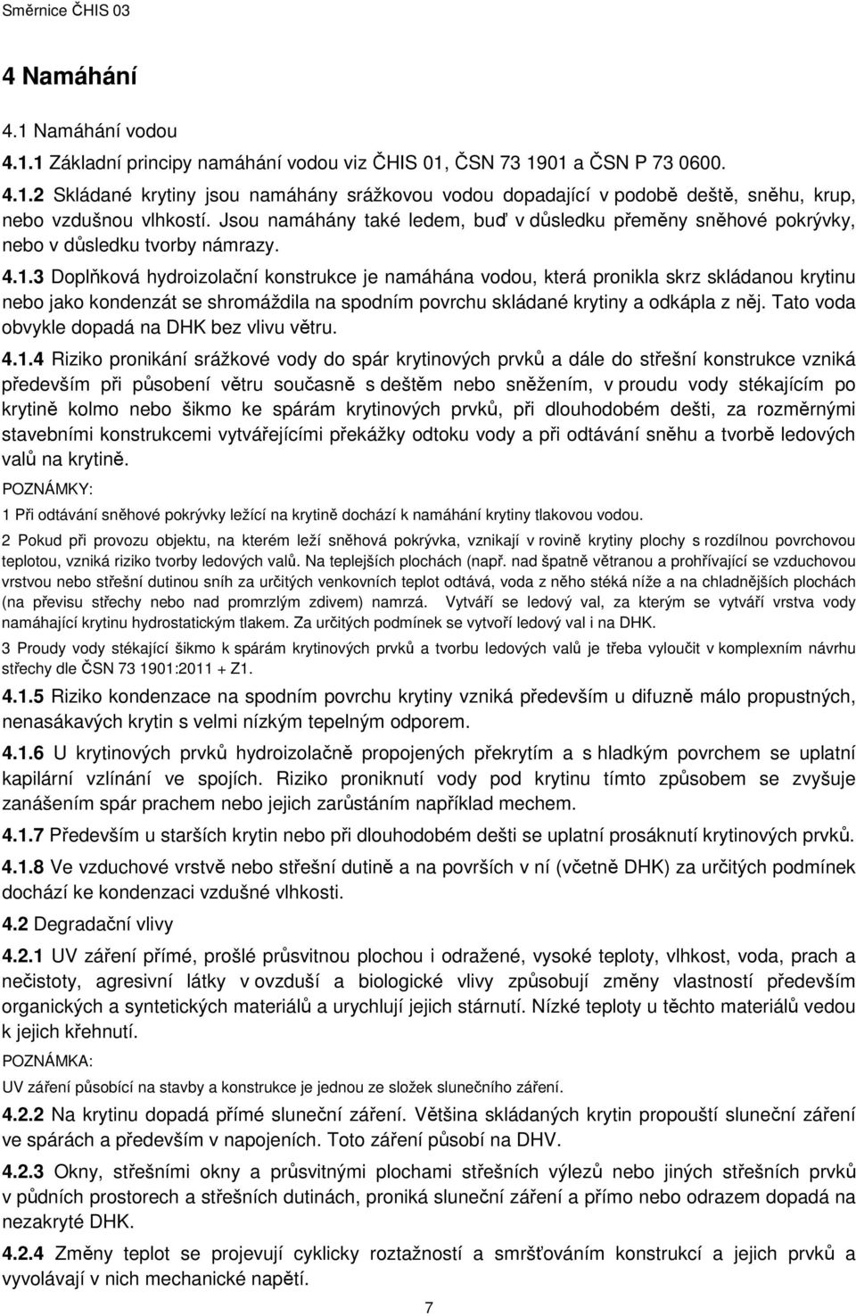 3 Doplňková hydroizolační konstrukce je namáhána vodou, která pronikla skrz skládanou krytinu nebo jako kondenzát se shromáždila na spodním povrchu skládané krytiny a odkápla z něj.