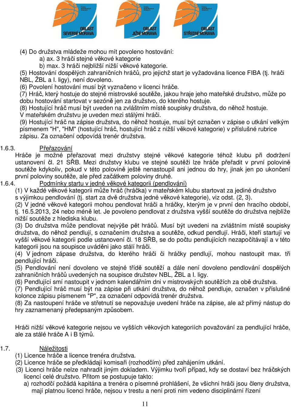 (7) Hráč, který hostuje do stejné mistrovské soutěže, jakou hraje jeho mateřské družstvo, může po dobu hostování startovat v sezóně jen za družstvo, do kterého hostuje.