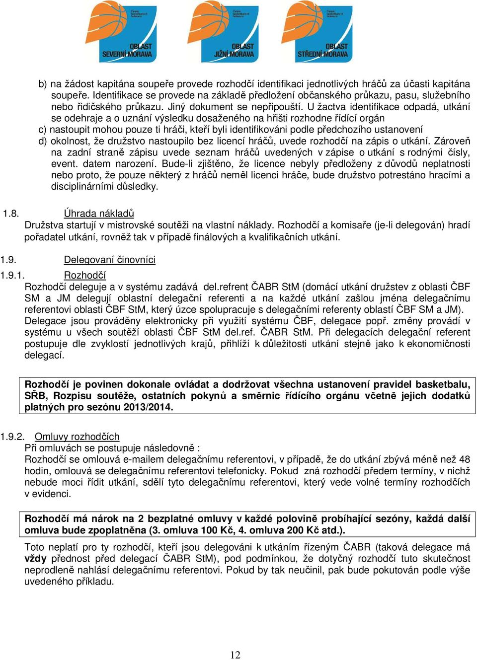 U žactva identifikace odpadá, utkání se odehraje a o uznání výsledku dosaženého na hřišti rozhodne řídící orgán c) nastoupit mohou pouze ti hráči, kteří byli identifikováni podle předchozího