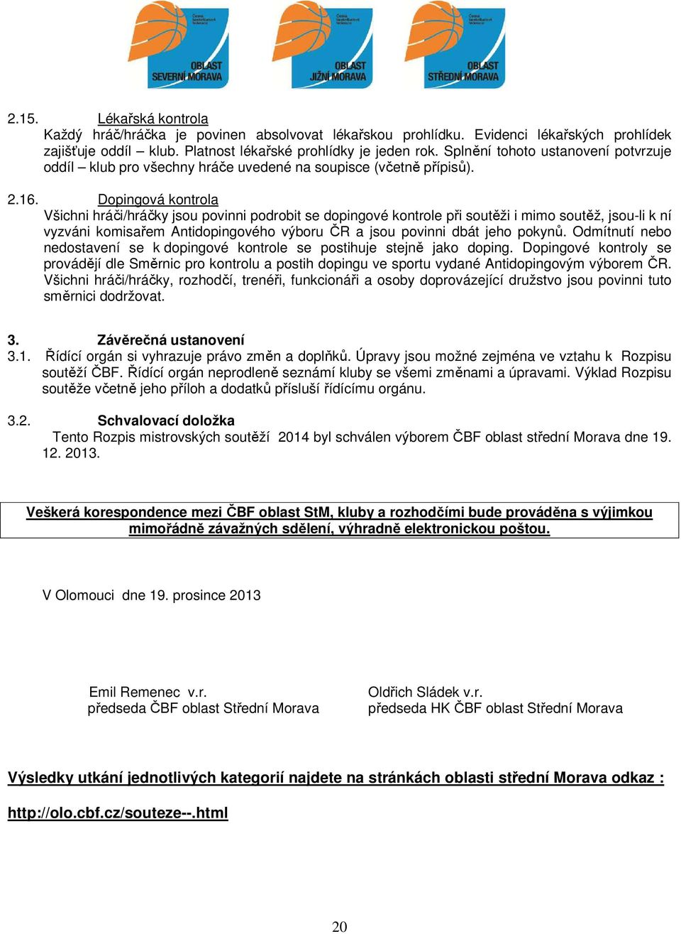 Dopingová kontrola Všichni hráči/hráčky jsou povinni podrobit se dopingové kontrole při soutěži i mimo soutěž, jsou-li k ní vyzváni komisařem Antidopingového výboru ČR a jsou povinni dbát jeho pokynů.