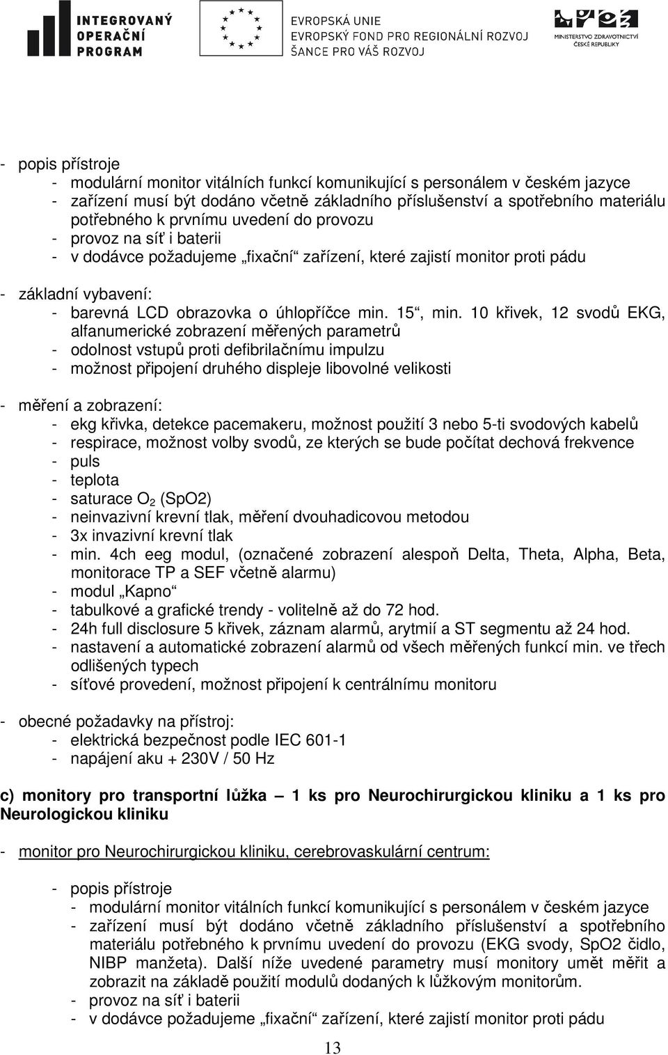 10 křivek, 12 svodů EKG, alfanumerické zobrazení měřených parametrů - odolnost vstupů proti defibrilačnímu impulzu - možnost připojení druhého displeje libovolné velikosti - měření a zobrazení: - ekg