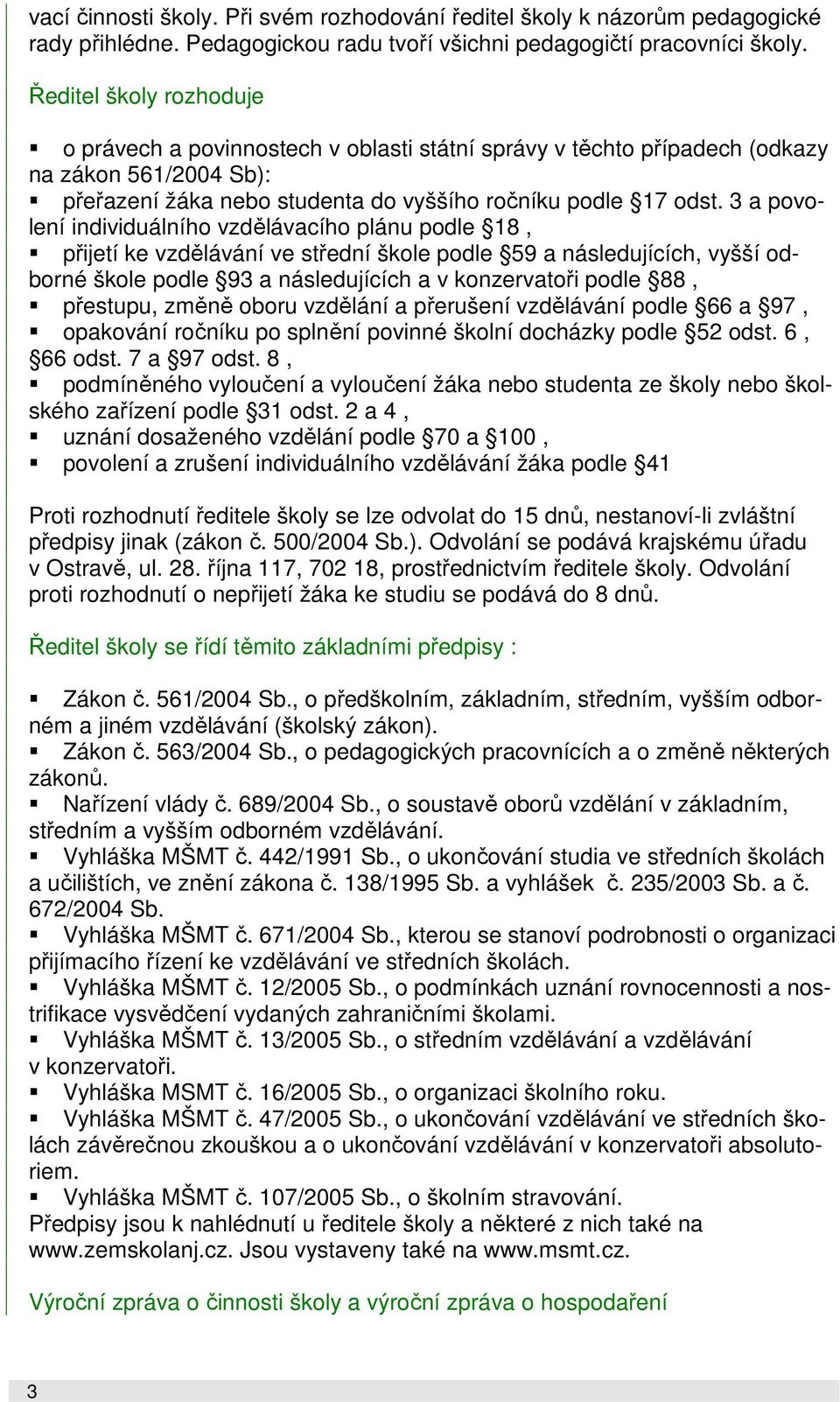 3 a povolení individuálního vzdělávacího plánu podle 18, přijetí ke vzdělávání ve střední škole podle 59 a následujících, vyšší odborné škole podle 93 a následujících a v konzervatoři podle 88,