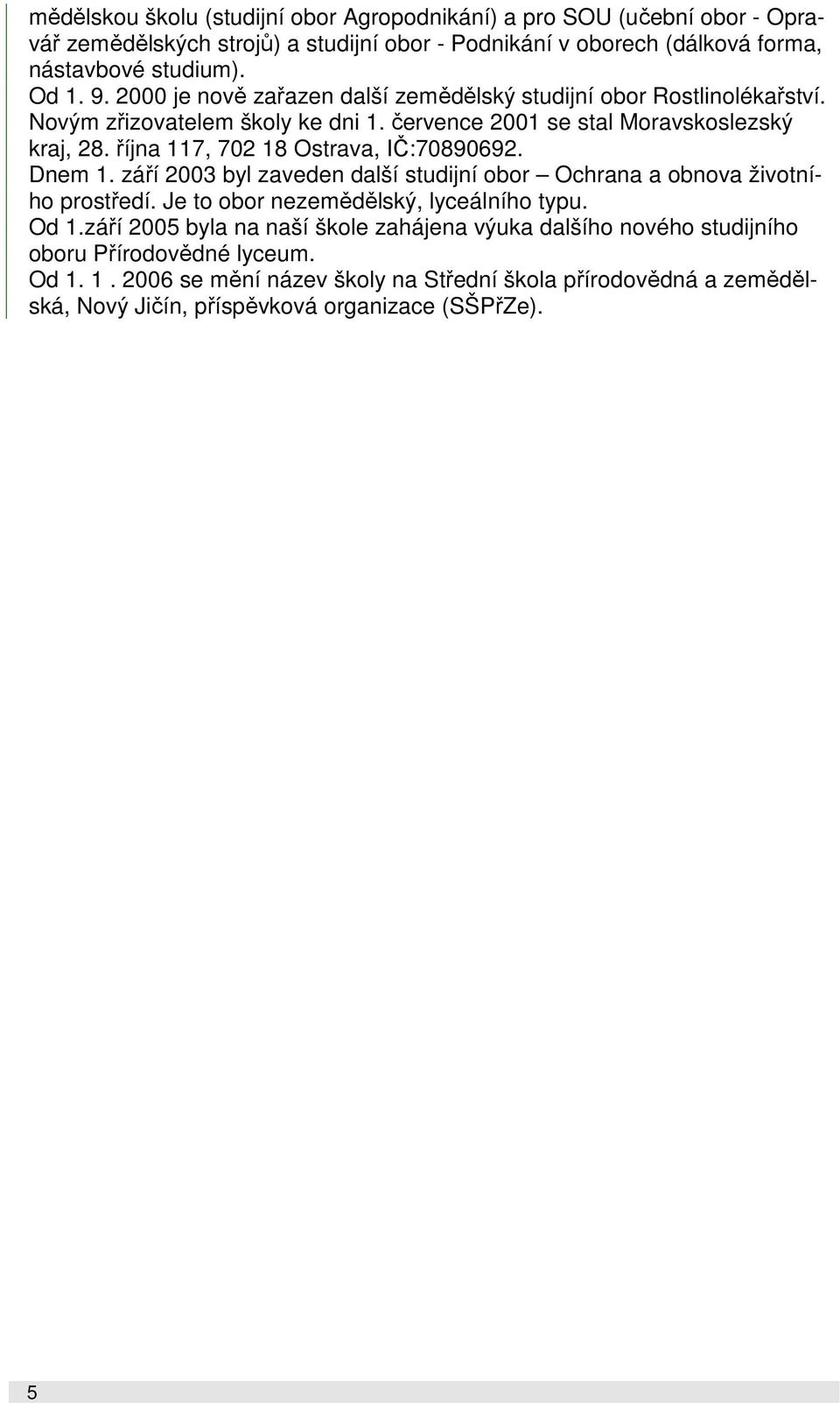 října 117, 702 18 Ostrava, IČ:70890692. Dnem 1. září 2003 byl zaveden další studijní obor Ochrana a obnova životního prostředí. Je to obor nezemědělský, lyceálního typu. Od 1.