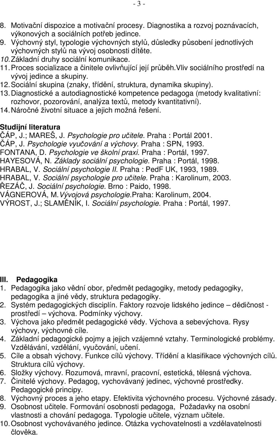 Proces socializace a činitele ovlivňující její průběh.vliv sociálního prostředí na vývoj jedince a skupiny. 12. Sociální skupina (znaky, třídění, struktura, dynamika skupiny). 13.