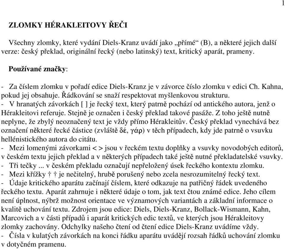 - V hranatých závorkách [ ] je řecký text, který patrně pochází od antického autora, jenž o Hérakleitovi referuje. Stejně je označen i český překlad takové pasáže.