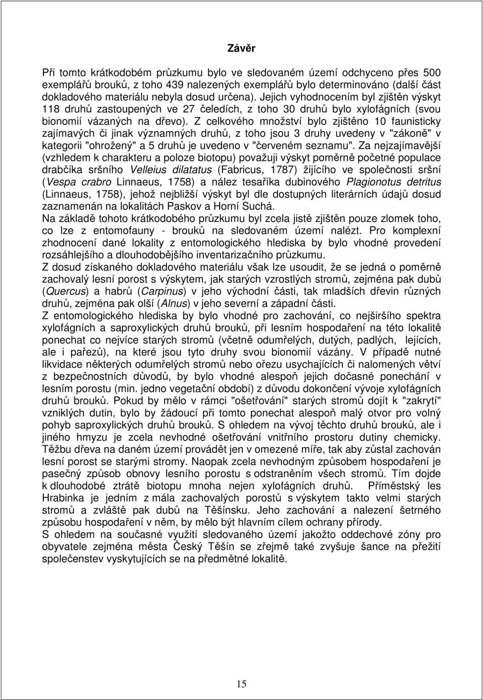 Z celkového množství bylo zjištěno 10 faunisticky zajímavých či jinak významných druhů, z toho jsou 3 druhy uvedeny v "zákoně" v kategorii "ohrožený" a 5 druhů je uvedeno v "červeném seznamu".