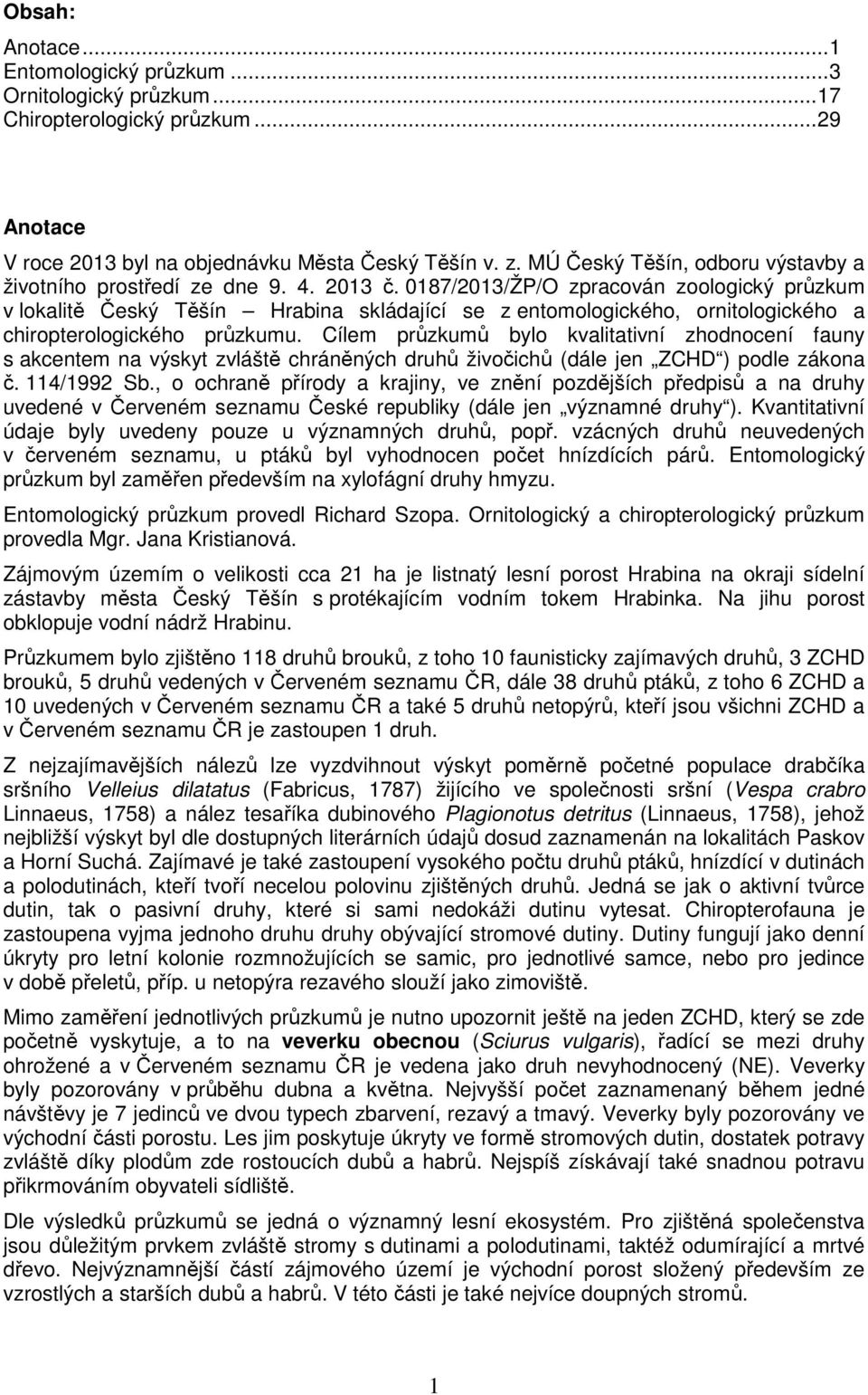 0187/2013/ŽP/O zpracován zoologický průzkum v lokalitě Český Těšín Hrabina skládající se z entomologického, ornitologického a chiropterologického průzkumu.