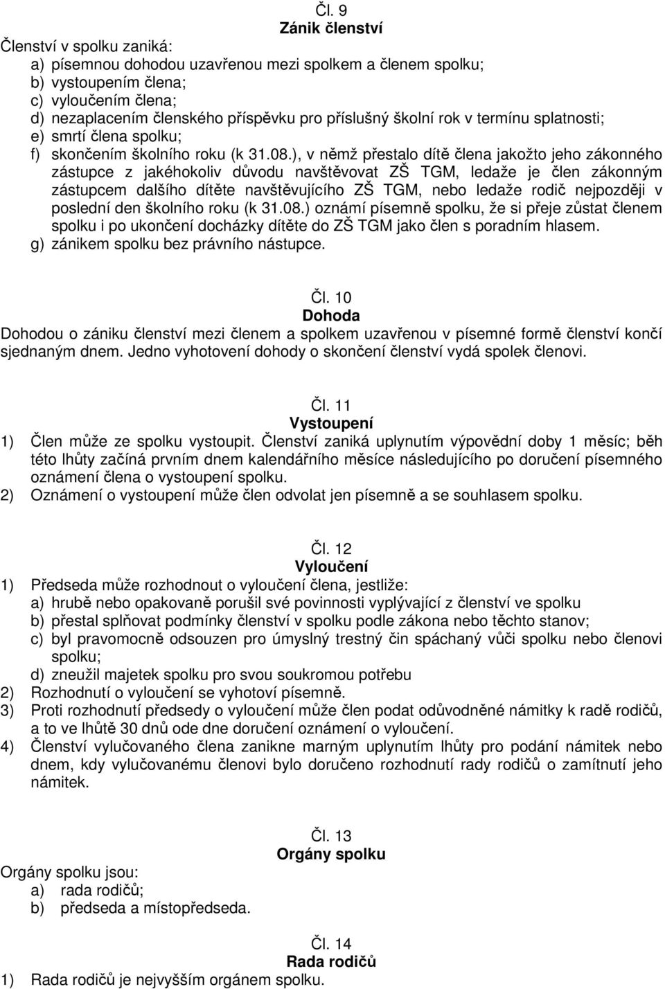 ), v němž přestalo dítě člena jakožto jeho zákonného zástupce z jakéhokoliv důvodu navštěvovat ZŠ TGM, ledaže je člen zákonným zástupcem dalšího dítěte navštěvujícího ZŠ TGM, nebo ledaže rodič