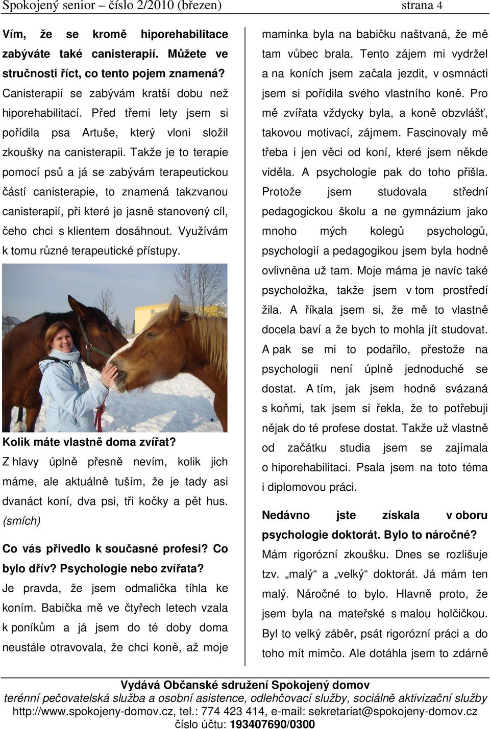 Takže je to terapie pomocí psů a já se zabývám terapeutickou částí canisterapie, to znamená takzvanou canisterapií, při které je jasně stanovený cíl, čeho chci s klientem dosáhnout.