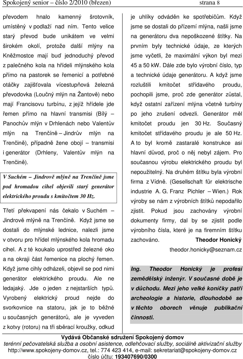 potřebné otáčky zajišťovala vícestupňová železná převodovka (Loučný mlýn na Žantově) nebo mají Francisovu turbínu, z jejíž hřídele jde řemen přímo na hlavní transmisi (Bílý Panochův mlýn v Drhlenách