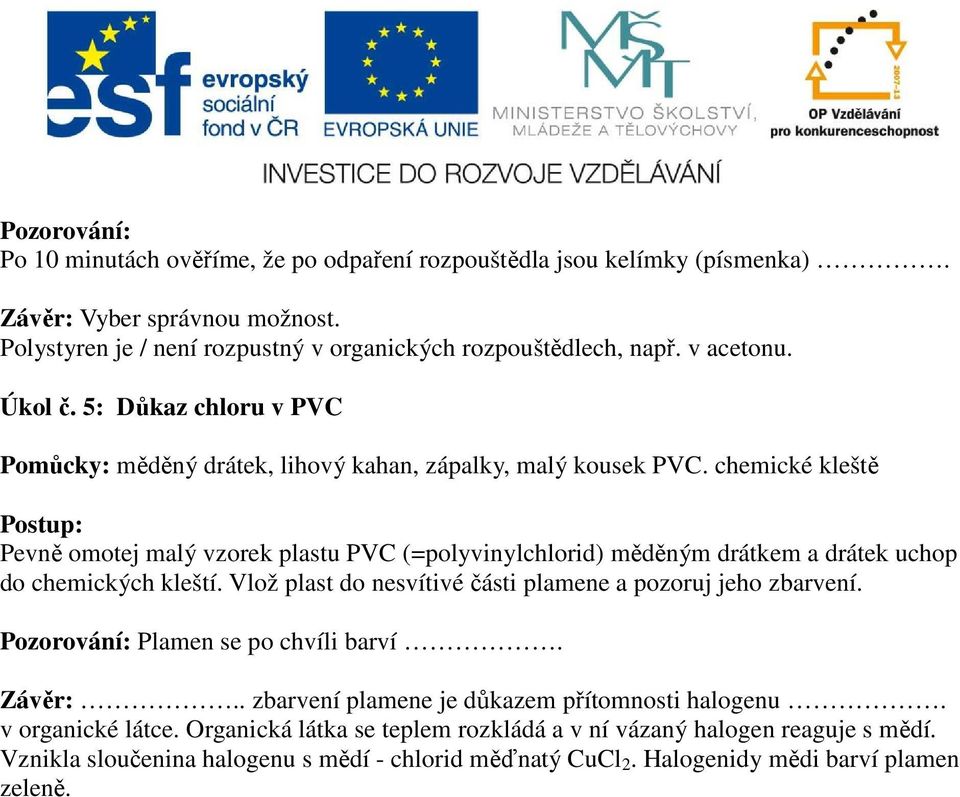 chemické kleště Pevně omotej malý vzorek plastu PVC (=polyvinylchlorid) měděným drátkem a drátek uchop do chemických kleští. Vlož plast do nesvítivé části plamene a pozoruj jeho zbarvení.