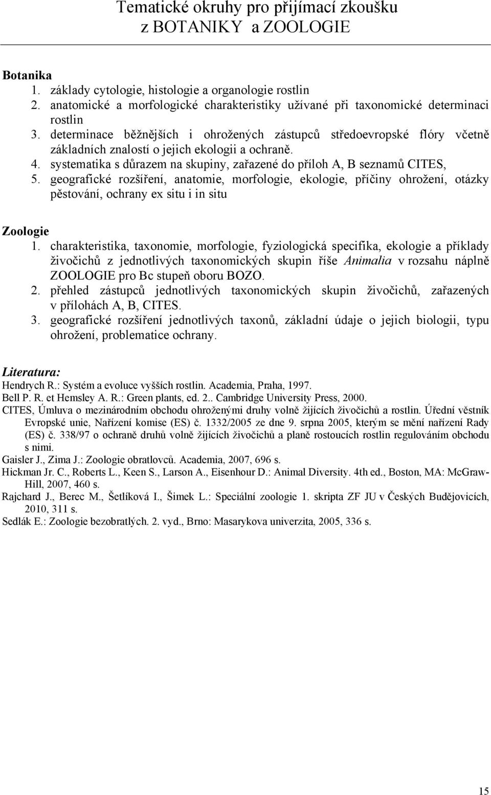 determinace běžnějších i ohrožených zástupců středoevropské flóry včetně základních znalostí o jejich ekologii a ochraně. 4. systematika s důrazem na skupiny, zařazené do příloh A, B seznamů CITES, 5.