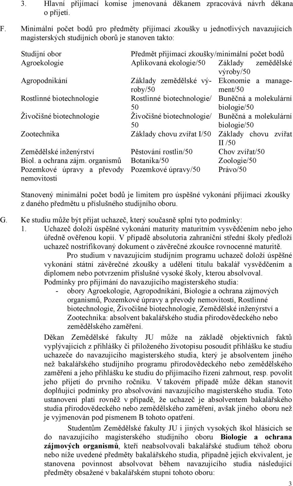 Agroekologie Aplikovaná ekologie/50 Základy zemědělské výroby/50 Agropodnikání Základy zemědělské výroby/50 Ekonomie a management/50 Rostlinné biotechnologie Rostlinné biotechnologie/ 50 Buněčná a