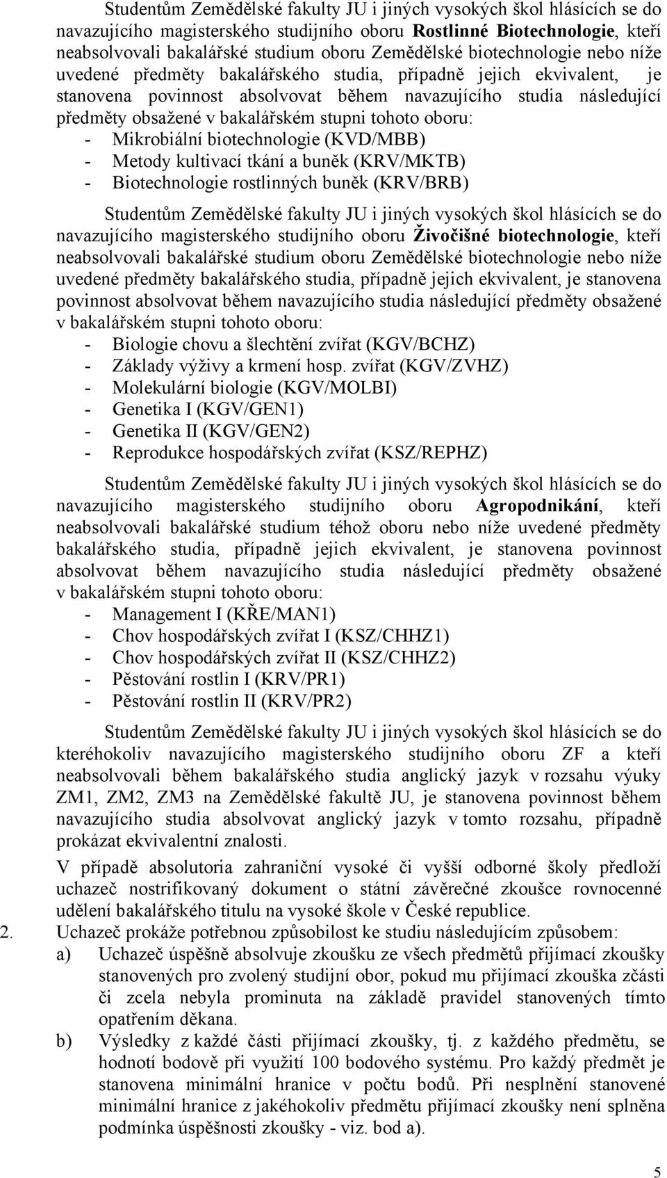 stupni tohoto oboru: - Mikrobiální biotechnologie (KVD/MBB) - Metody kultivací tkání a buněk (KRV/MKTB) - Biotechnologie rostlinných buněk (KRV/BRB) Studentům Zemědělské fakulty JU i jiných vysokých