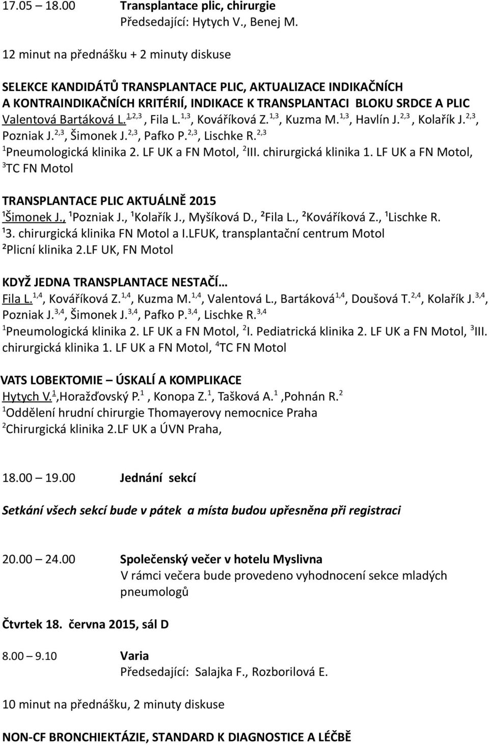 ,,3, Fila L.,3, Kováříková Z.,3, Kuzma M.,3, Havlín J.,3, Kolařík J.,3, Pozniak J.,3, Šimonek J.,3, Pafko P.,3, Lischke R.,3 Pneumologická klinika. LF UK a FN Motol, III. chirurgická klinika.