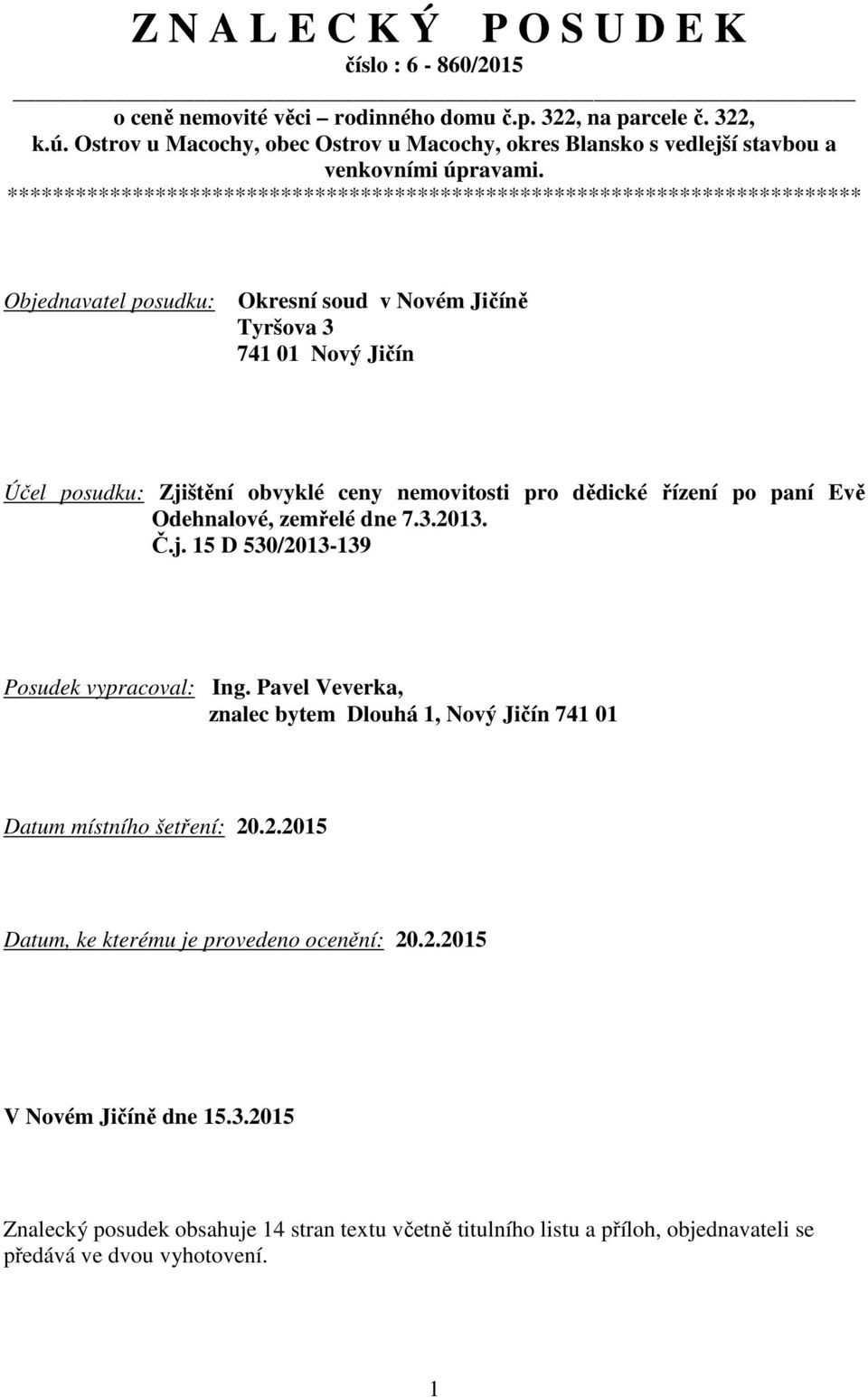 *************************************************************************** Objednavatel posudku: Okresní soud v Novém Jičíně Tyršova 3 741 01 Nový Jičín Účel posudku: Zjištění obvyklé ceny