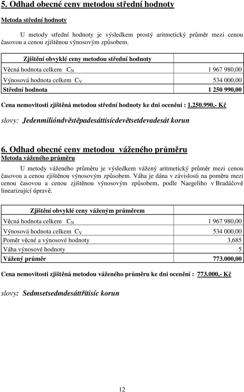 hodnoty ke dni ocenění : 1.250.990,- Kč slovy: Jedenmilióndvěstěpadesáttisícdevětsetdevadesát korun 6.