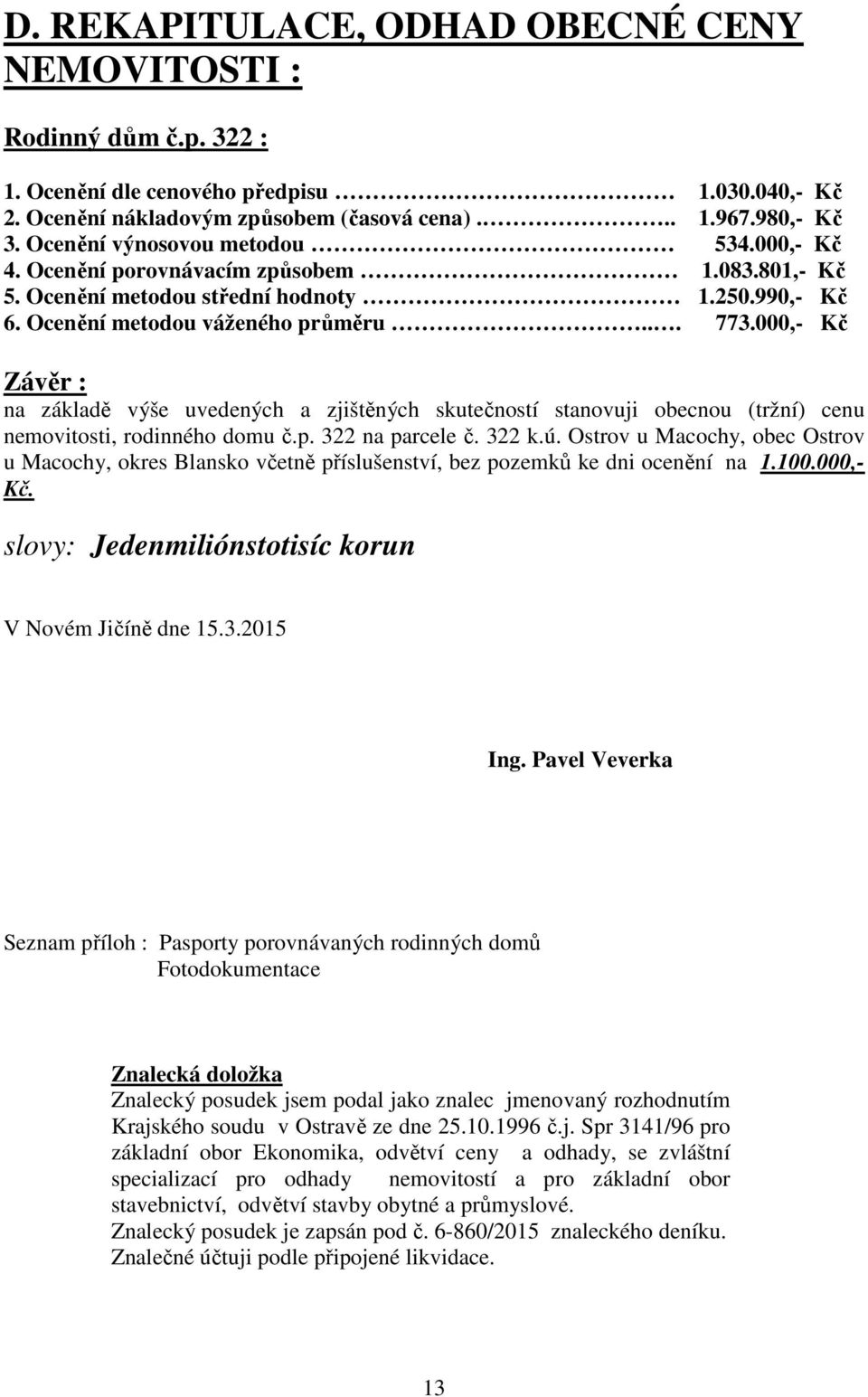 000,- Kč Závěr : na základě výše uvedených a zjištěných skutečností stanovuji obecnou (tržní) cenu nemovitosti, rodinného domu č.p. 322 na parcele č. 322 k.ú.