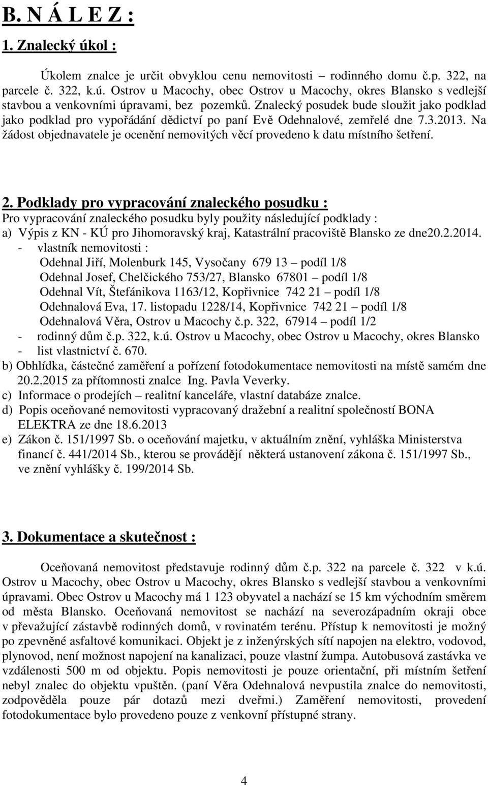 Na žádost objednavatele je ocenění nemovitých věcí provedeno k datu místního šetření. 2.