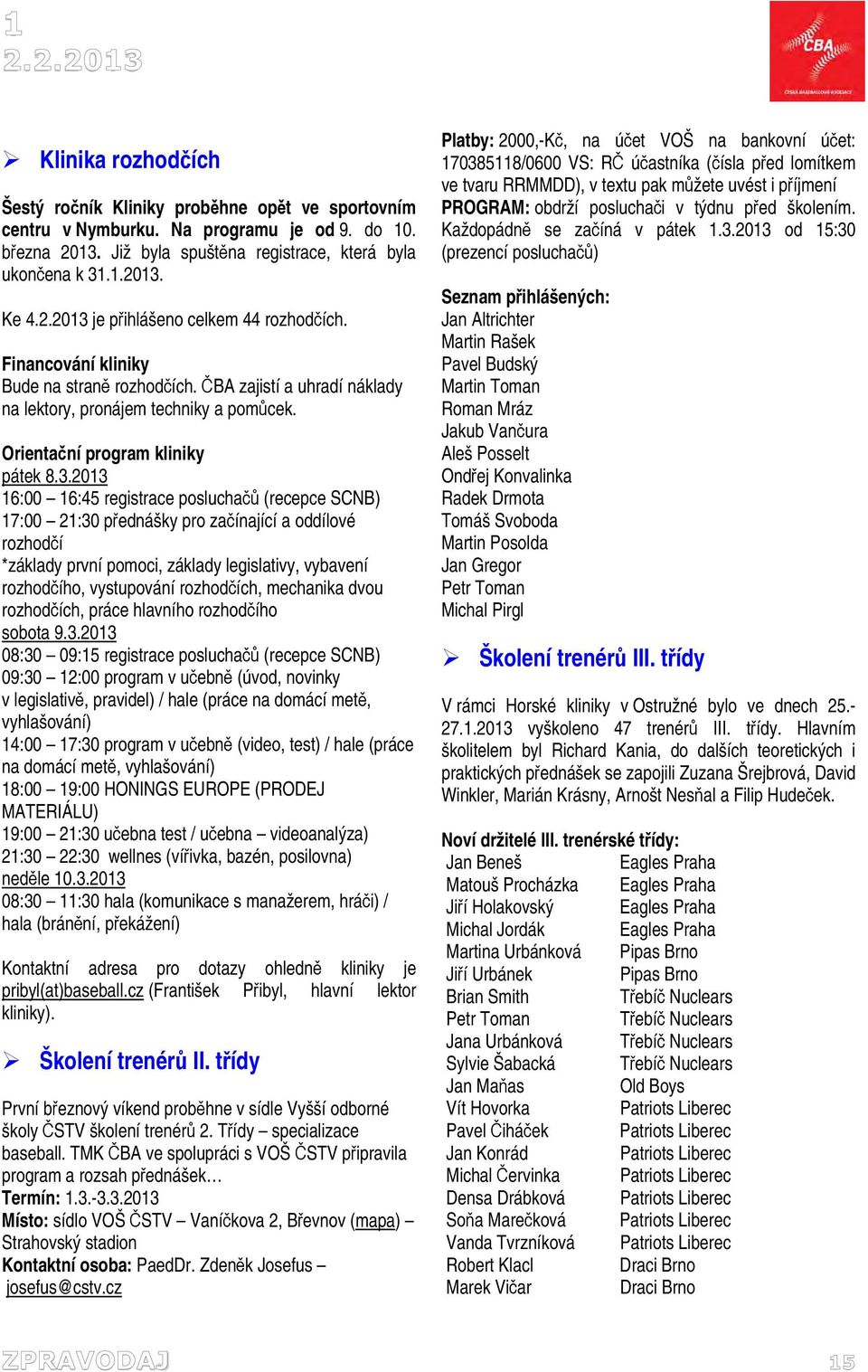 2013 16:00 16:45 registrace posluchačů (recepce SCNB) 17:00 21:30 přednášky pro začínající a oddílové rozhodčí *základy první pomoci, základy legislativy, vybavení rozhodčího, vystupování rozhodčích,