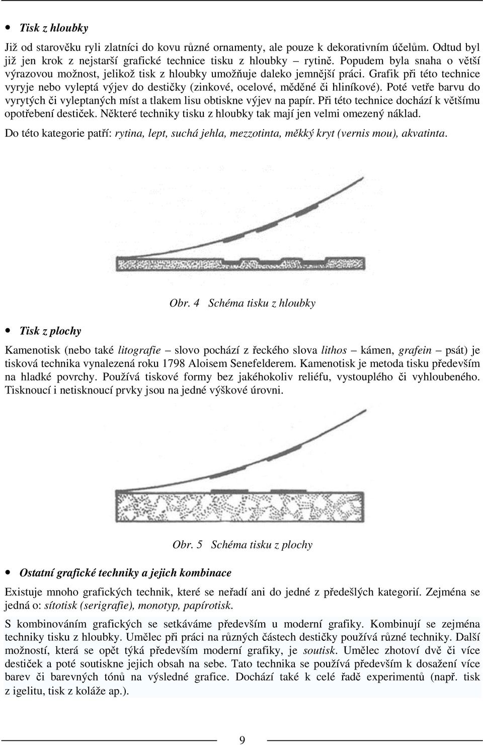 Grafik při této technice vyryje nebo vyleptá výjev do destičky (zinkové, ocelové, měděné či hliníkové). Poté vetře barvu do vyrytých či vyleptaných míst a tlakem lisu obtiskne výjev na papír.