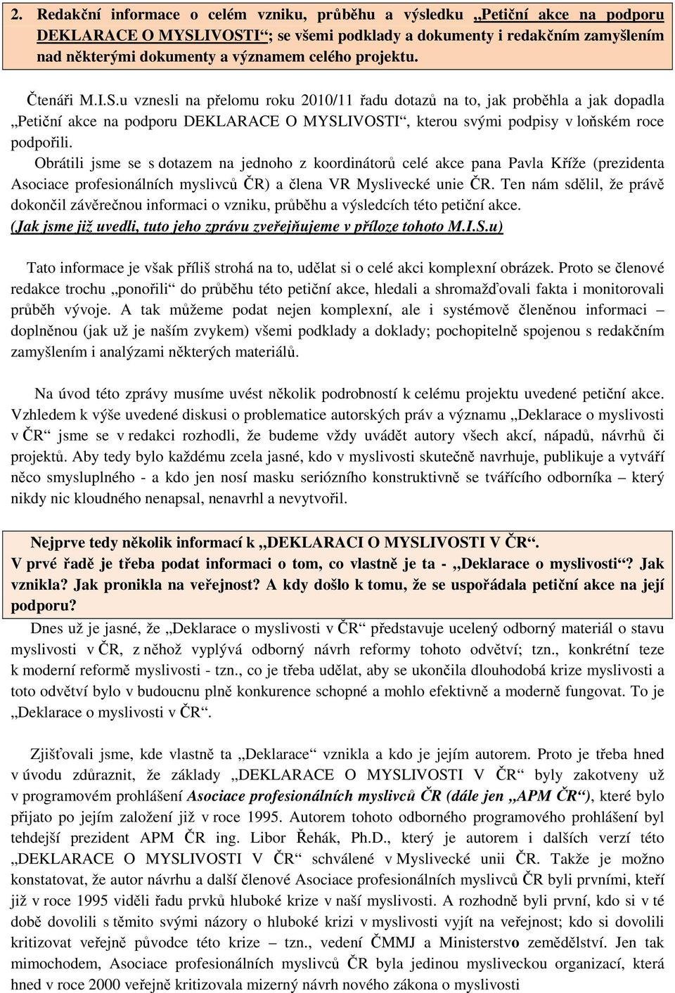 u vznesli na přelomu roku 2010/11 řadu dotazů na to, jak proběhla a jak dopadla Petiční akce na podporu DEKLARACE O MYSLIVOSTI, kterou svými podpisy v loňském roce podpořili.