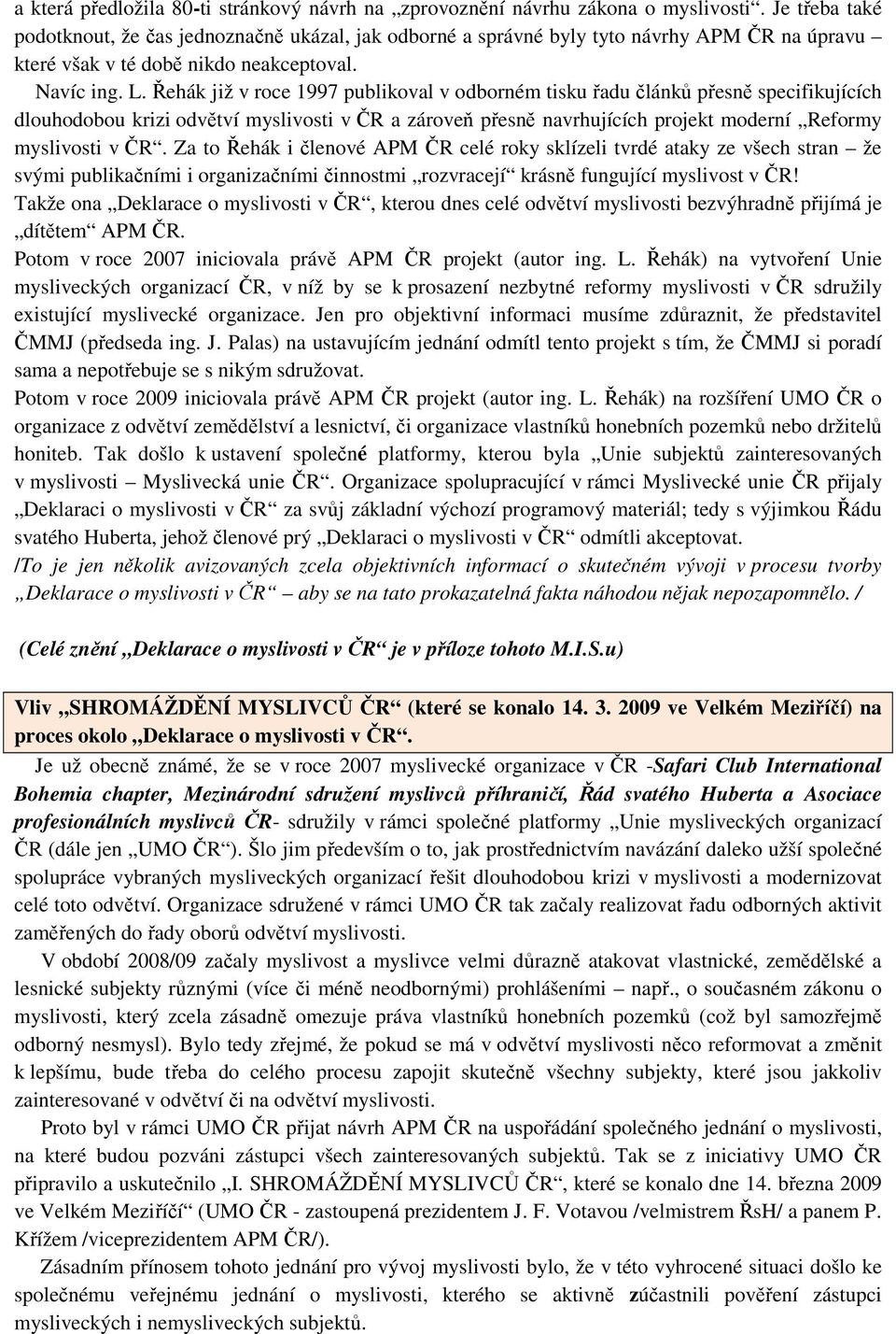 Řehák již v roce 1997 publikoval v odborném tisku řadu článků přesně specifikujících dlouhodobou krizi odvětví myslivosti v ČR a zároveň přesně navrhujících projekt moderní Reformy myslivosti v ČR.