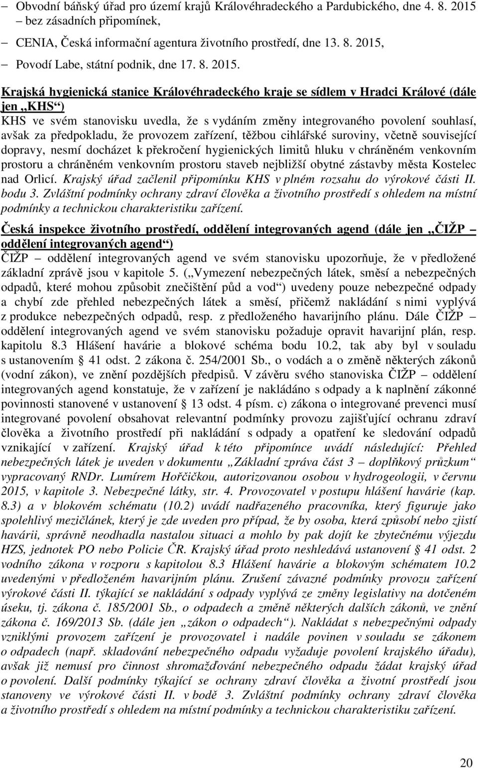 Krajská hygienická stanice Královéhradeckého kraje se sídlem v Hradci Králové (dále jen KHS ) KHS ve svém stanovisku uvedla, že s vydáním změny integrovaného povolení souhlasí, avšak za předpokladu,