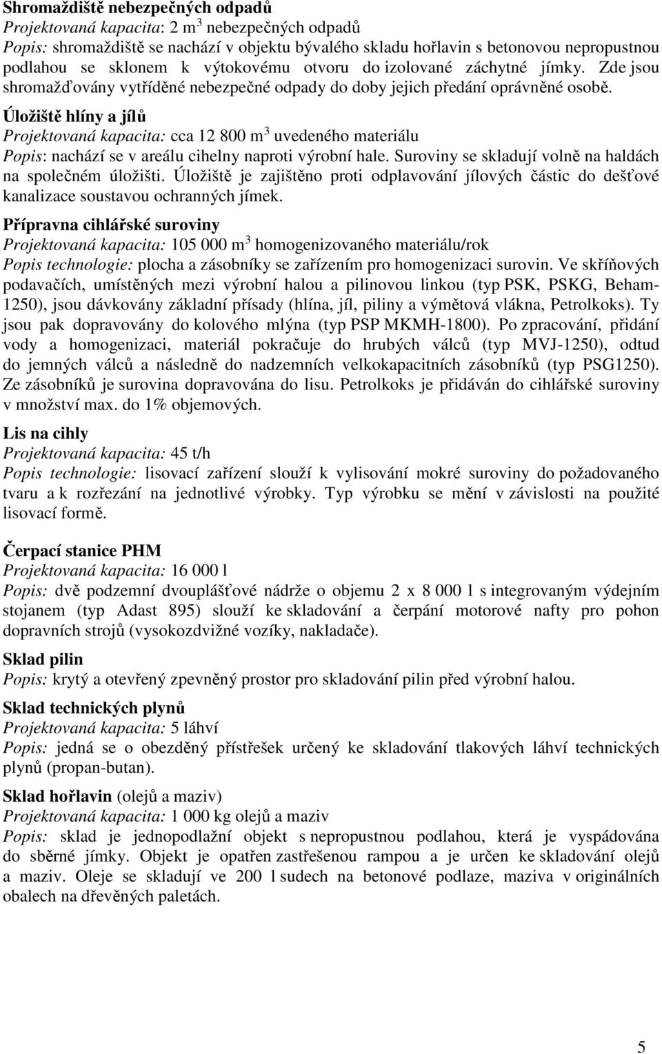 Úložiště hlíny a jílů Projektovaná kapacita: cca 12 800 m 3 uvedeného materiálu Popis: nachází se v areálu cihelny naproti výrobní hale. Suroviny se skladují volně na haldách na společném úložišti.