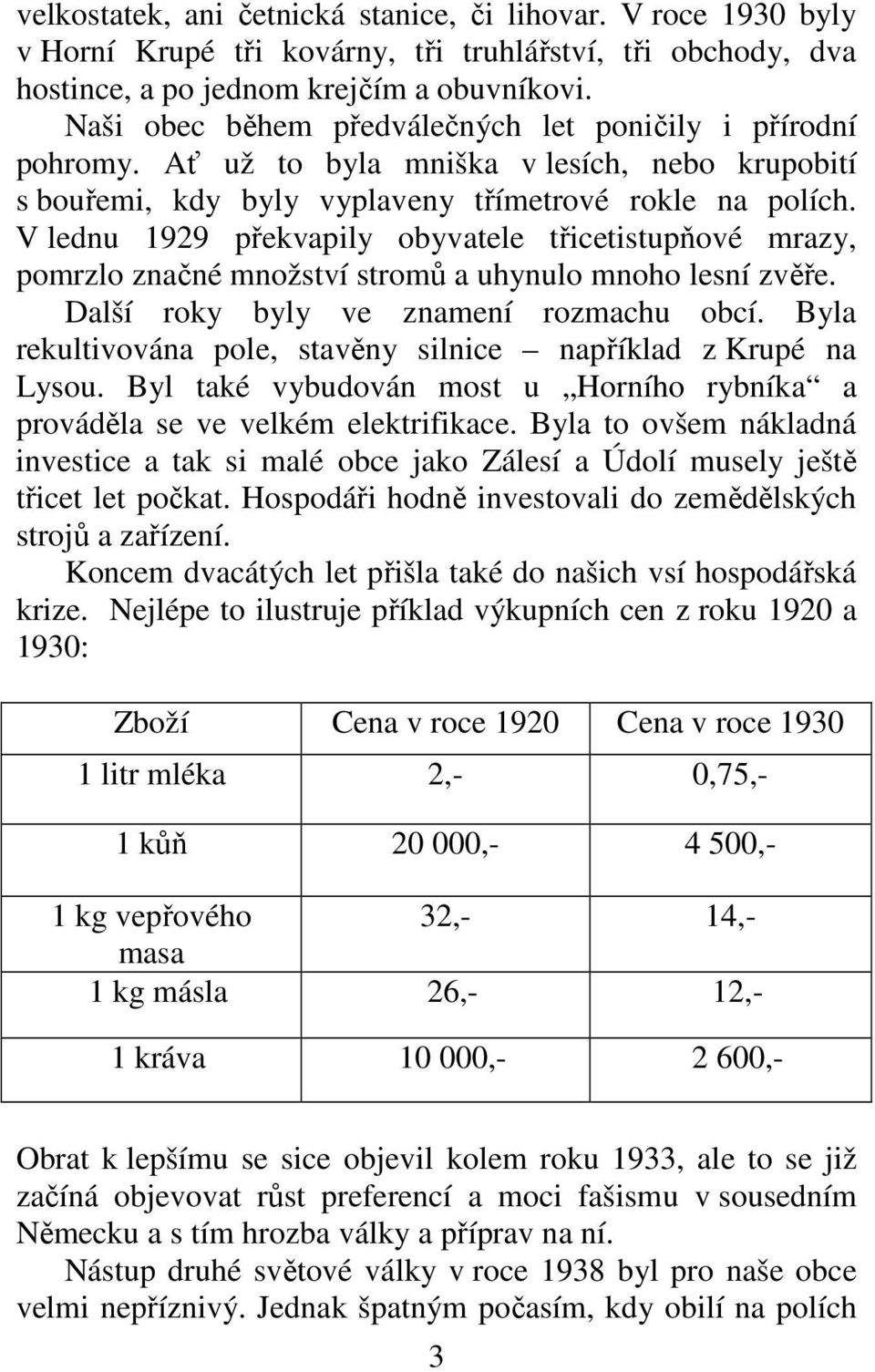 V lednu 1929 překvapily obyvatele třicetistupňové mrazy, pomrzlo značné množství stromů a uhynulo mnoho lesní zvěře. Další roky byly ve znamení rozmachu obcí.