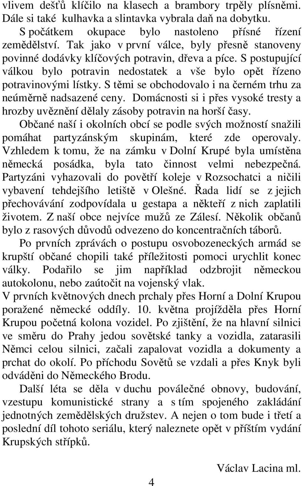 S těmi se obchodovalo i na černém trhu za neúměrně nadsazené ceny. Domácnosti si i přes vysoké tresty a hrozby uvěznění dělaly zásoby potravin na horší časy.