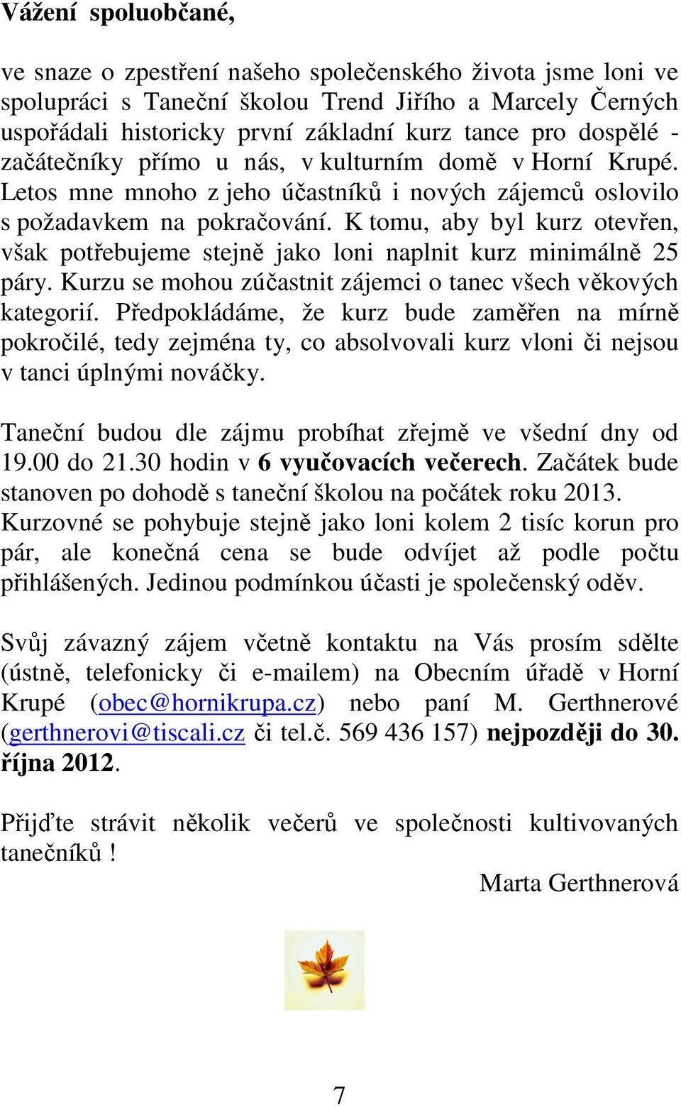 K tomu, aby byl kurz otevřen, však potřebujeme stejně jako loni naplnit kurz minimálně 25 páry. Kurzu se mohou zúčastnit zájemci o tanec všech věkových kategorií.