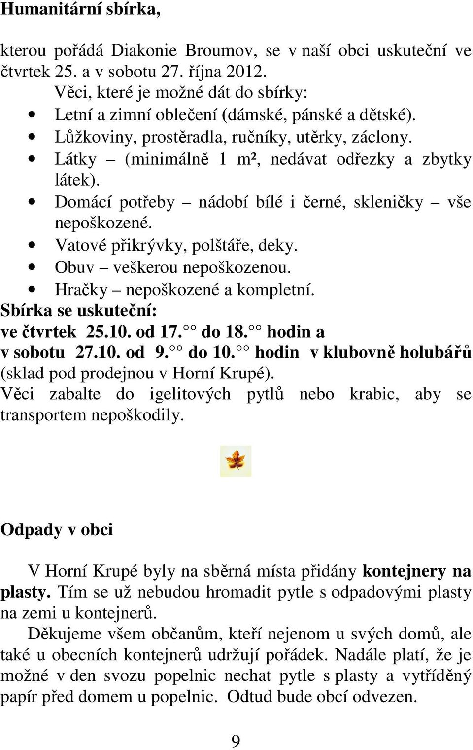 Domácí potřeby nádobí bílé i černé, skleničky vše nepoškozené. Vatové přikrývky, polštáře, deky. Obuv veškerou nepoškozenou. Hračky nepoškozené a kompletní. Sbírka se uskuteční: ve čtvrtek 25.10.