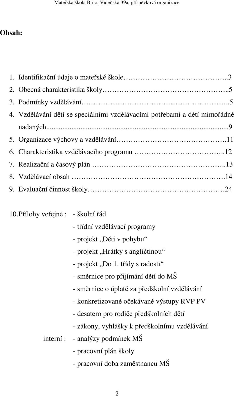 Přílohy veřejné : - školní řád - třídní vzdělávací programy - projekt Děti v pohybu - projekt Hrátky s angličtinou - projekt Do 1.