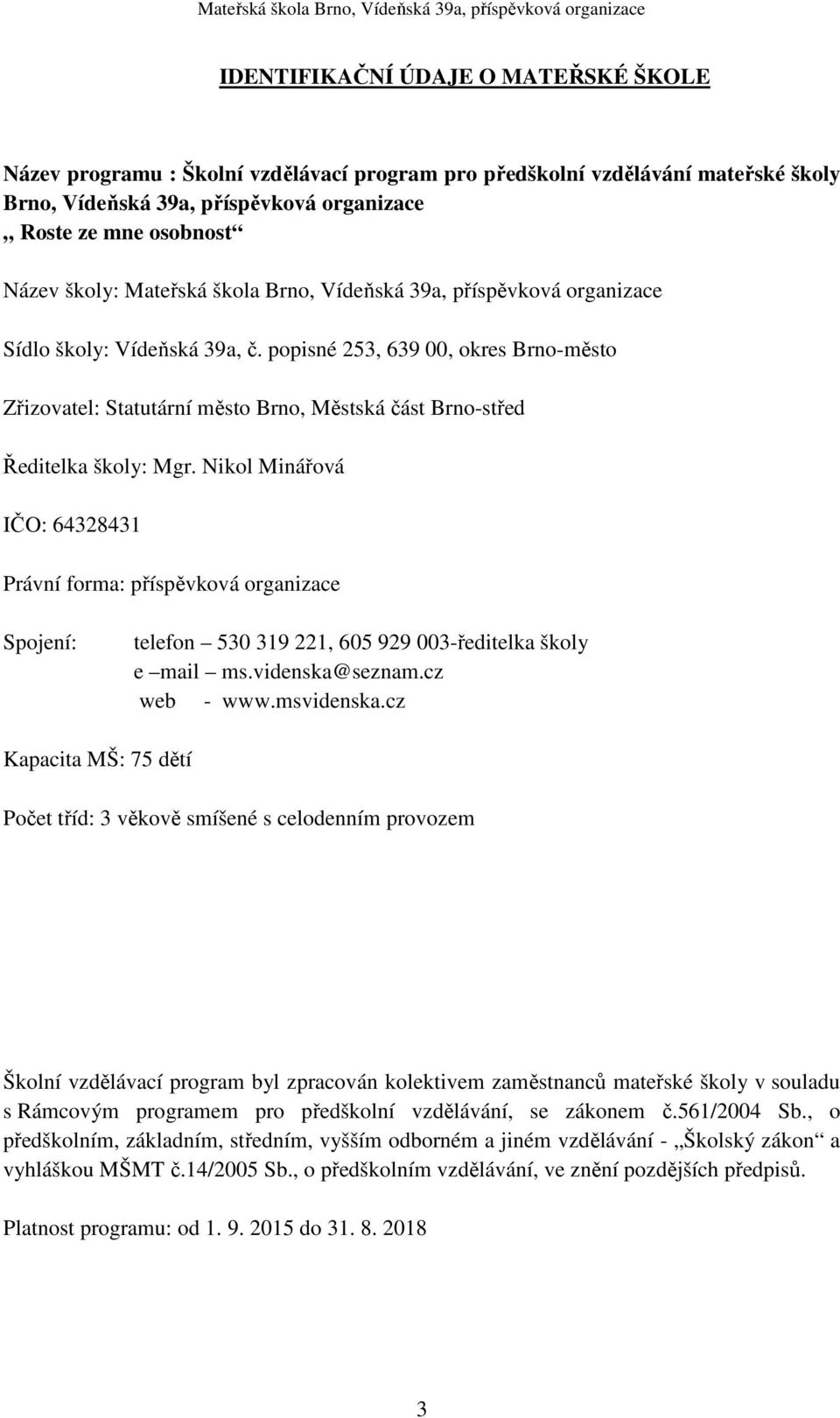 popisné 253, 639 00, okres Brno-město Zřizovatel: Statutární město Brno, Městská část Brno-střed Ředitelka školy: Mgr.