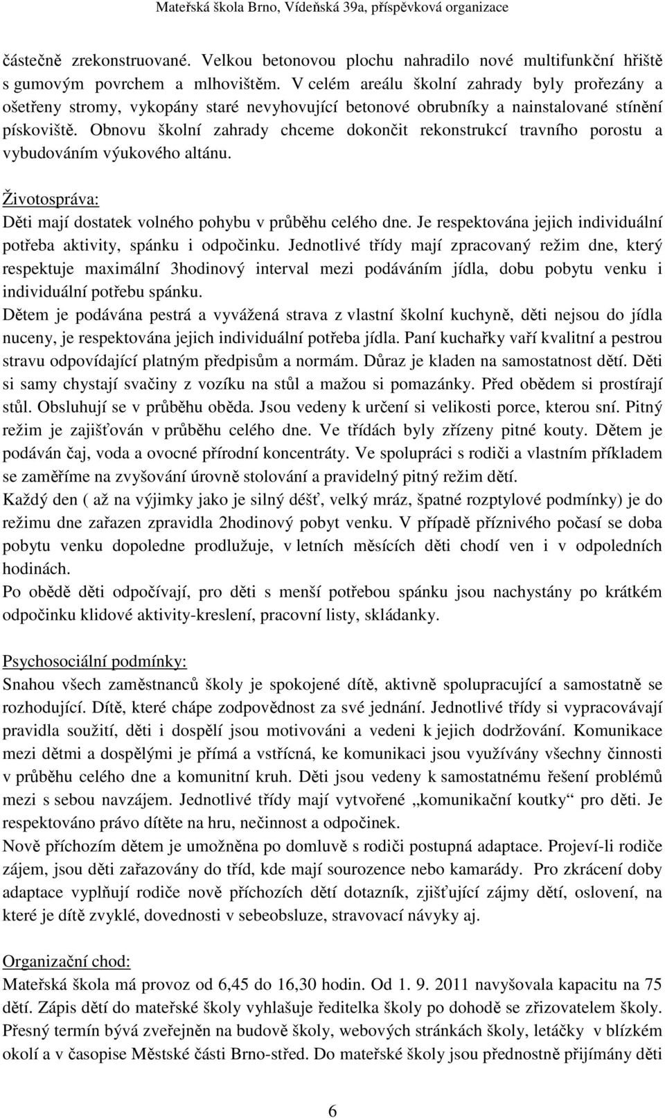 Obnovu školní zahrady chceme dokončit rekonstrukcí travního porostu a vybudováním výukového altánu. Životospráva: Děti mají dostatek volného pohybu v průběhu celého dne.