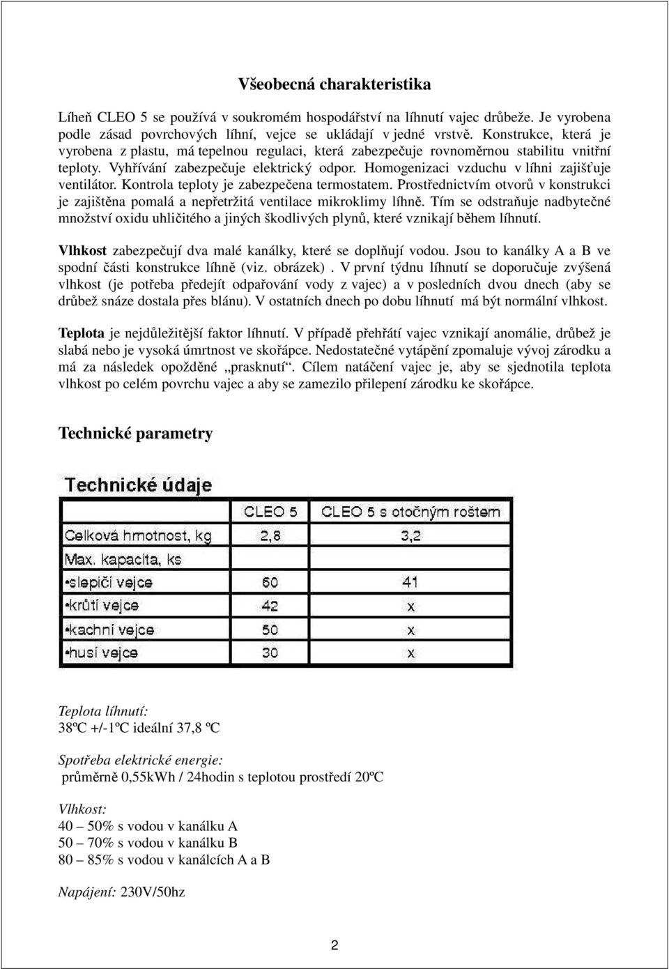 Homogenizaci vzduchu v líhni zajišťuje ventilátor. Kontrola teploty je zabezpečena termostatem. Prostřednictvím otvorů v konstrukci je zajištěna pomalá a nepřetržitá ventilace mikroklimy líhně.