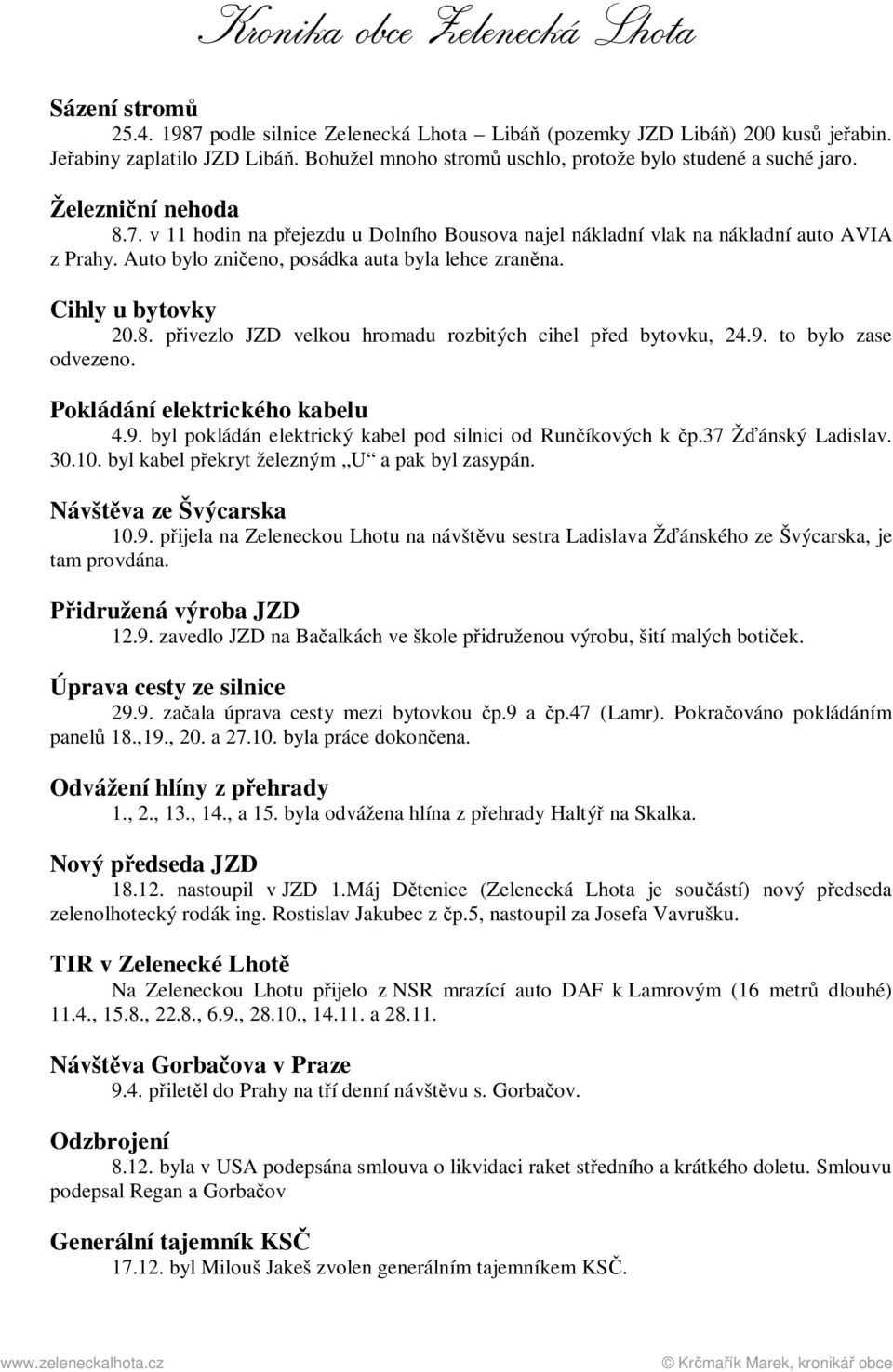 9. to bylo zase odvezeno. Pokládání elektrického kabelu 4.9. byl pokládán elektrický kabel pod silnici od Runčíkových k čp.37 Žďánský Ladislav. 30.10. byl kabel překryt železným U a pak byl zasypán.