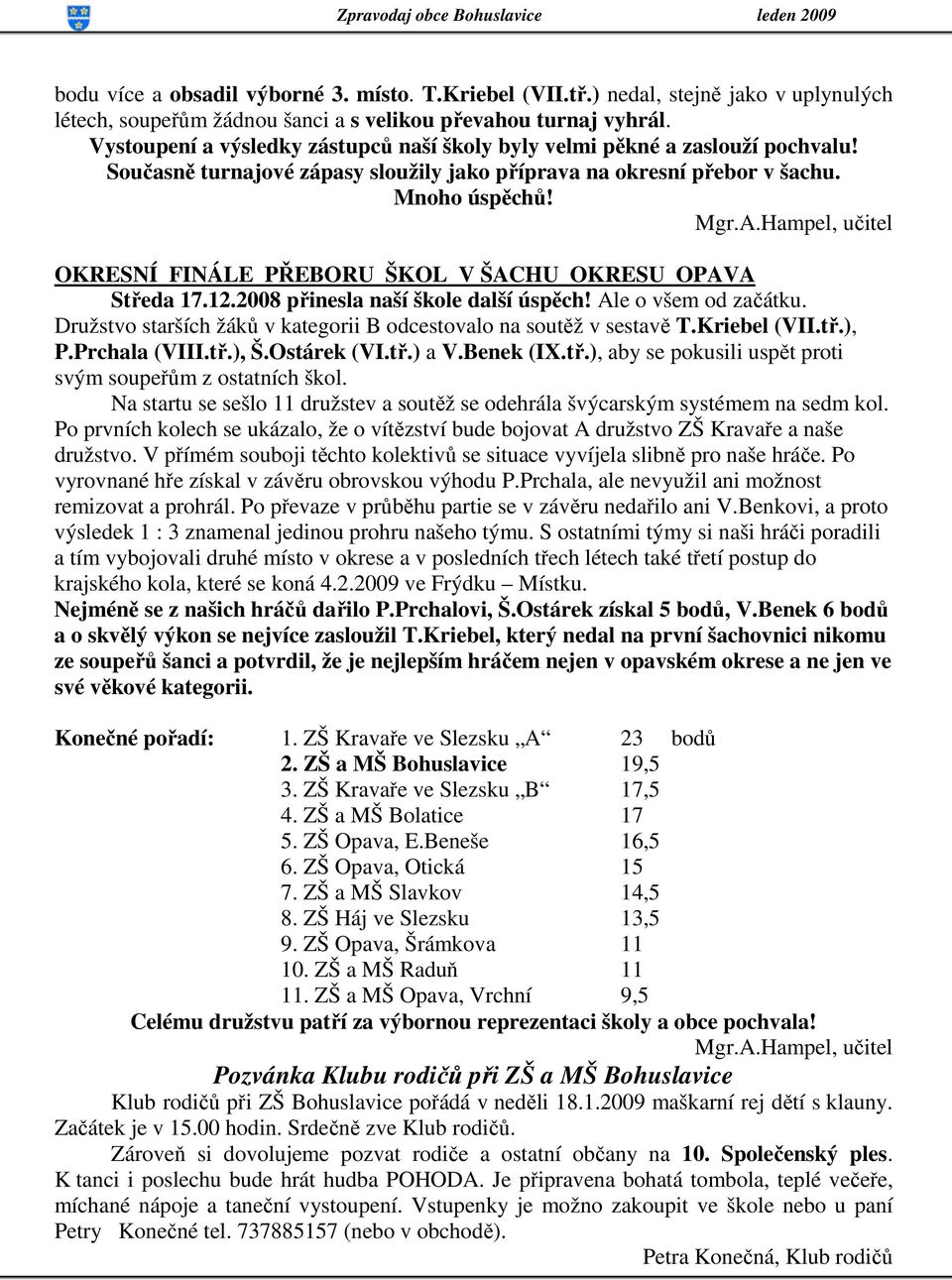 Hampel, učitel OKRESNÍ FINÁLE PŘEBORU ŠKOL V ŠACHU OKRESU OPAVA Středa 17.12.2008 přinesla naší škole další úspěch! Ale o všem od začátku.