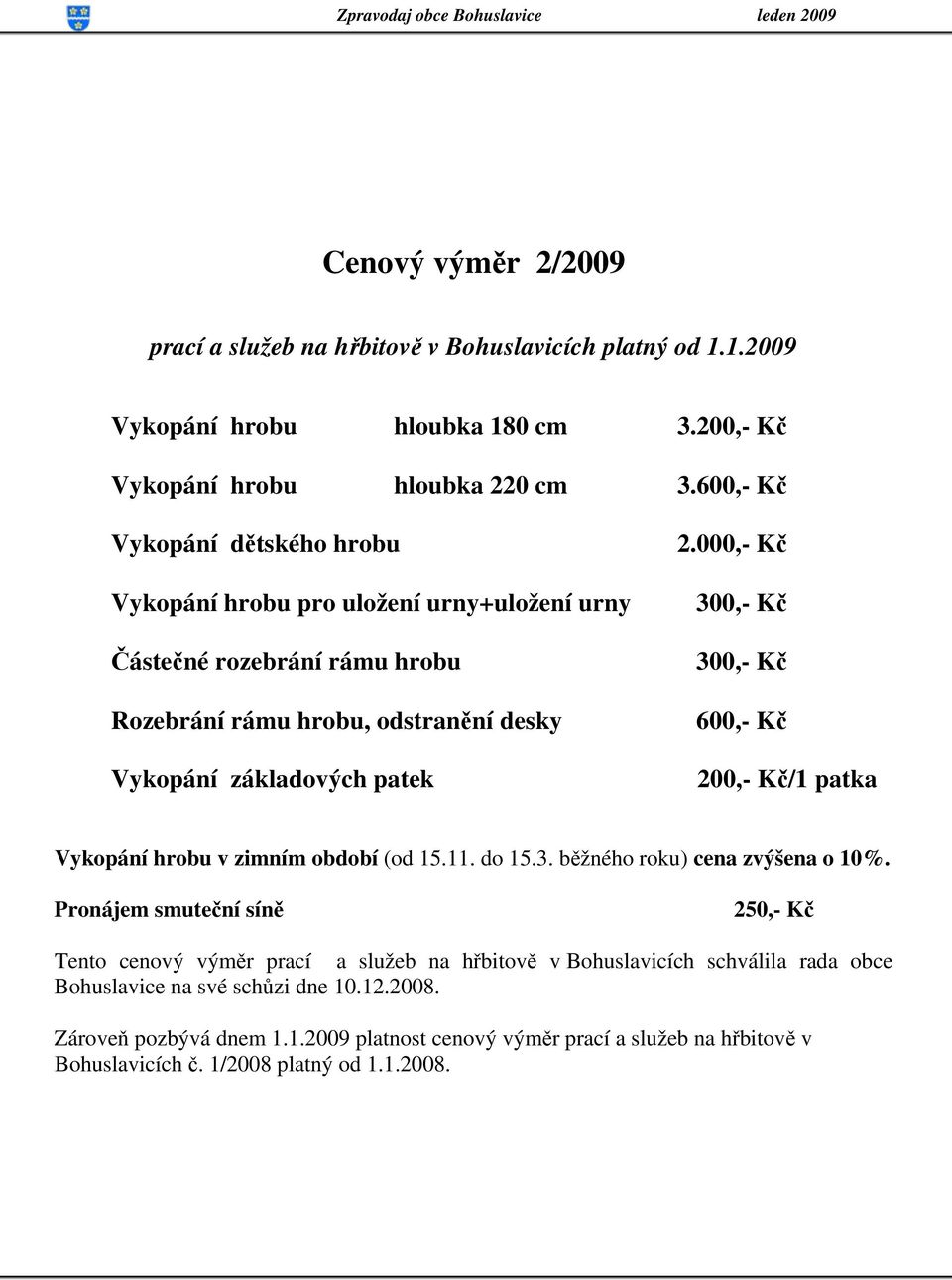 000,- Kč 300,- Kč 300,- Kč 600,- Kč 200,- Kč/1 patka Vykopání hrobu v zimním období (od 15.11. do 15.3. běžného roku) cena zvýšena o 10%.