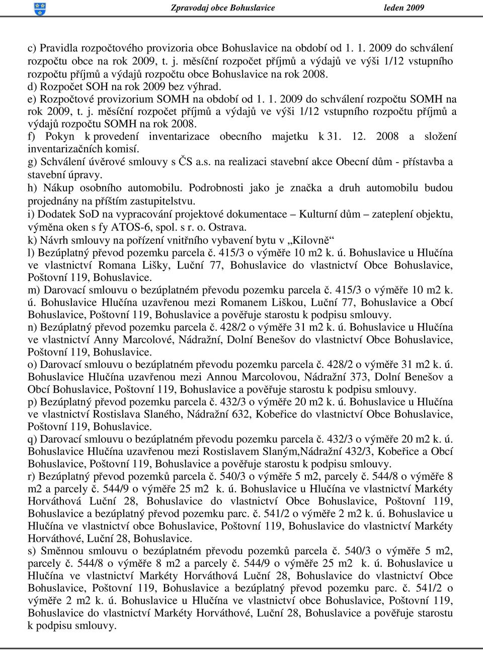 e) Rozpočtové provizorium SOMH na období od 1. 1. 2009 do schválení rozpočtu SOMH na rok 2009, t. j.