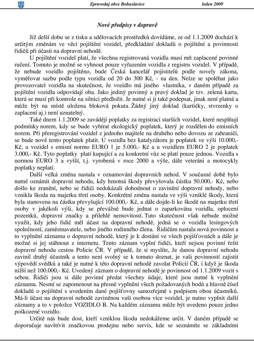 U pojištění vozidel platí, že všechna registrovaná vozidla musí mít zaplacené povinné ručení. Tomuto je možné se vyhnout pouze vyřazením vozidla z registru vozidel.