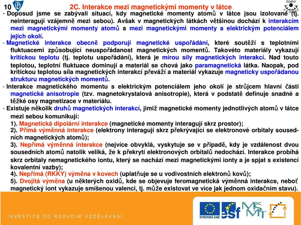 - Magnetické interakce obecně podporují magnetické uspořádání,, které soutěž ěží s teplotními fluktuacemi způsobuj sobující neuspořádanost magnetických momentů.